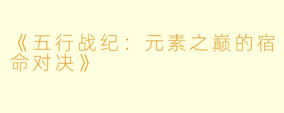 《五行战纪：元素之巅的宿命对决》