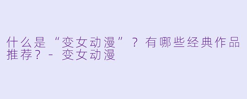 什么是“变女动漫”？有哪些经典作品推荐？-变女动漫