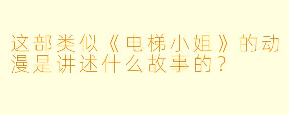 这部类似《电梯小姐》的动漫是讲述什么故事的？