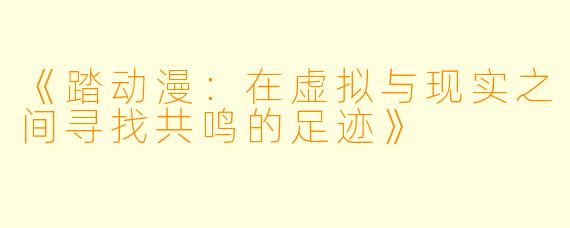 《踏动漫：在虚拟与现实之间寻找共鸣的足迹》