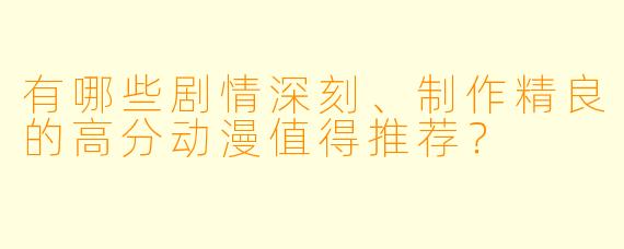 有哪些剧情深刻、制作精良的高分动漫值得推荐？