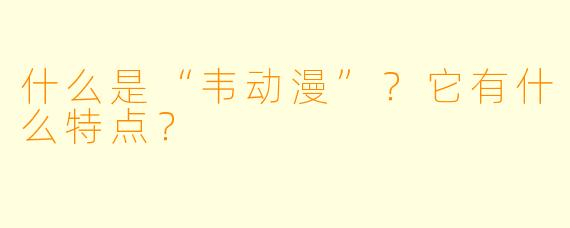 什么是“韦动漫”？它有什么特点？