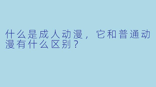 什么是成人动漫，它和普通动漫有什么区别？