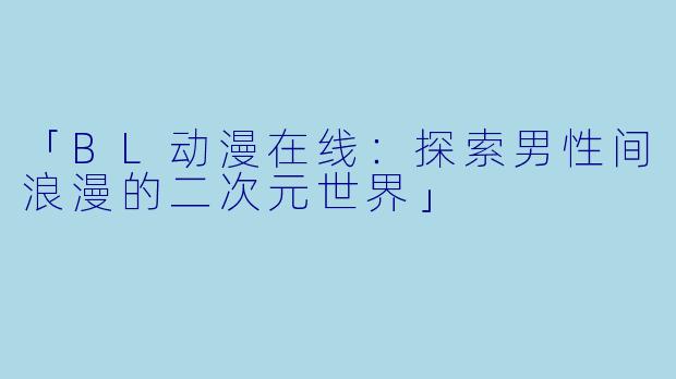 「BL动漫在线：探索男性间浪漫的二次元世界」