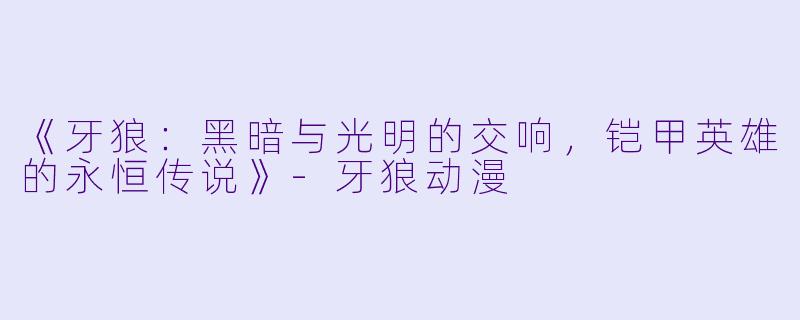 《牙狼：黑暗与光明的交响，铠甲英雄的永恒传说》-牙狼动漫