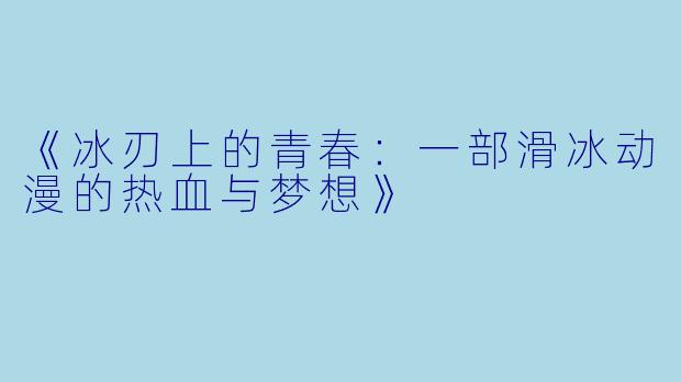 《冰刃上的青春：一部滑冰动漫的热血与梦想》