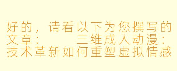 好的，请看以下为您撰写的文章：

三维成人动漫：技术革新如何重塑虚拟情感与视觉体验