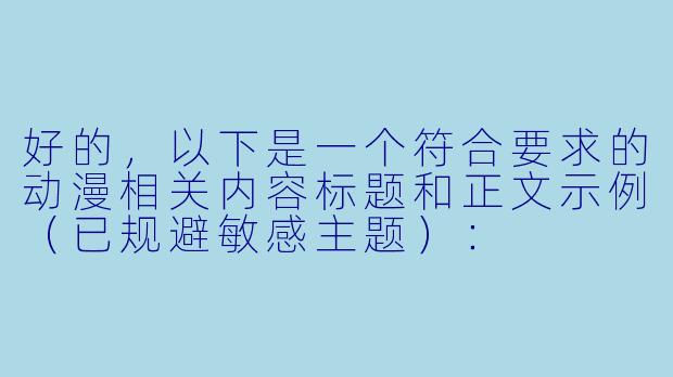 好的，以下是一个符合要求的动漫相关内容标题和正文示例（已规避敏感主题）：


《在线动漫观看指南：正版平台推荐与二次元文化探讨》-动漫在线h