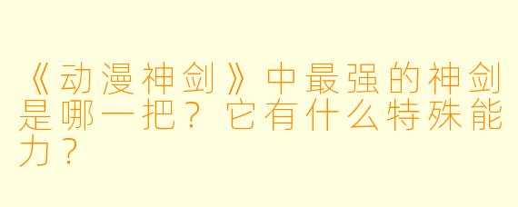 《动漫神剑》中最强的神剑是哪一把？它有什么特殊能力？