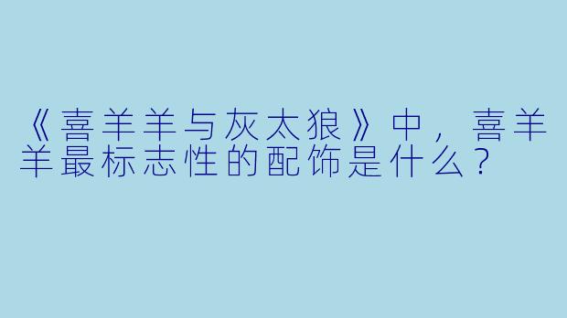 《喜羊羊与灰太狼》中，喜羊羊最标志性的配饰是什么？