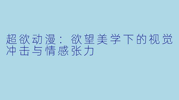 超欲动漫：欲望美学下的视觉冲击与情感张力