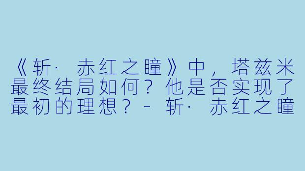 《斩·赤红之瞳》中，塔兹米最终结局如何？他是否实现了最初的理想？-斩·赤红之瞳 动漫