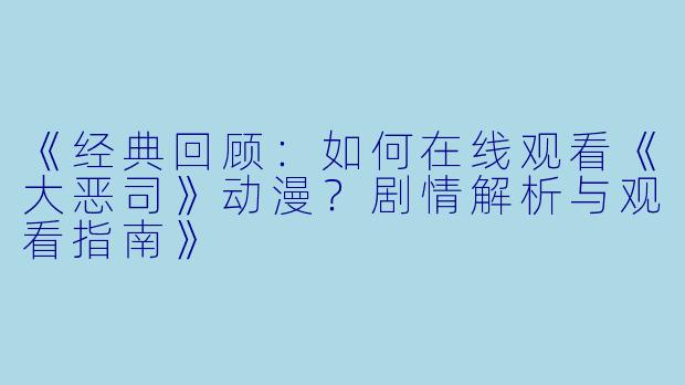 《经典回顾：如何在线观看《大恶司》动漫？剧情解析与观看指南》
