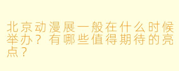 北京动漫展一般在什么时候举办？有哪些值得期待的亮点？