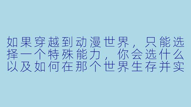 如果穿越到动漫世界，只能选择一个特殊能力，你会选什么以及如何在那个世界生存并实现逆袭？-穿越动漫