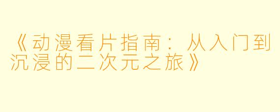 《动漫看片指南：从入门到沉浸的二次元之旅》