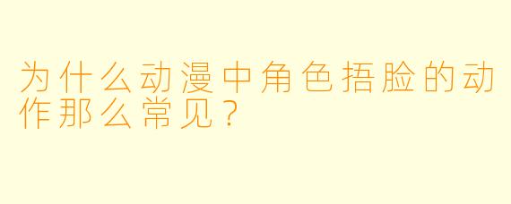 为什么动漫中角色捂脸的动作那么常见？