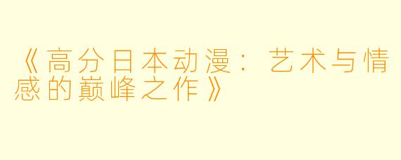 《高分日本动漫：艺术与情感的巅峰之作》