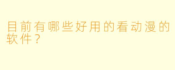 目前有哪些好用的看动漫的软件？