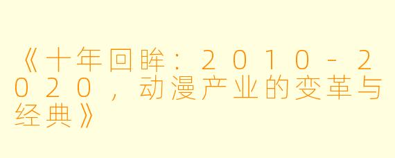 《十年回眸：2010-2020，动漫产业的变革与经典》