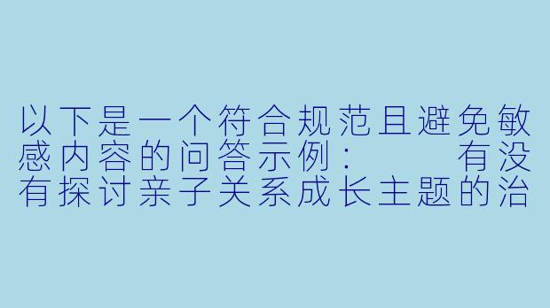 以下是一个符合规范且避免敏感内容的问答示例：

有没有探讨亲子关系成长主题的治愈系动漫推荐？