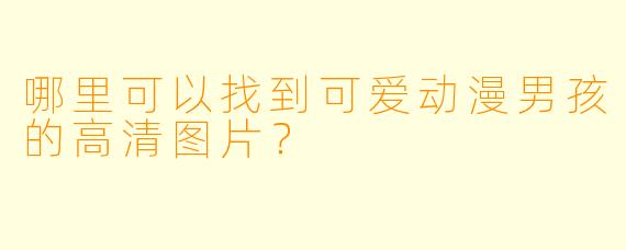 哪里可以找到可爱动漫男孩的高清图片？