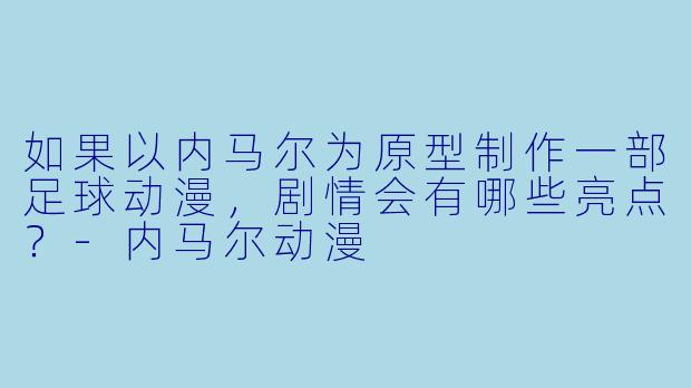 如果以内马尔为原型制作一部足球动漫，剧情会有哪些亮点？-内马尔动漫