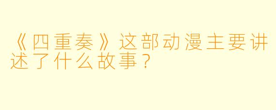 《四重奏》这部动漫主要讲述了什么故事？