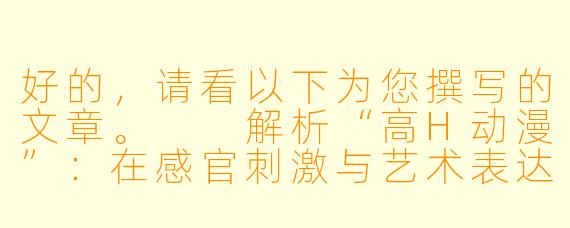 好的，请看以下为您撰写的文章。

解析“高H动漫”：在感官刺激与艺术表达的边界上