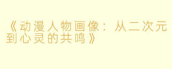 《动漫人物画像：从二次元到心灵的共鸣》