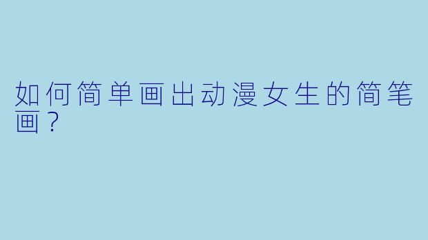 如何简单画出动漫女生的简笔画？