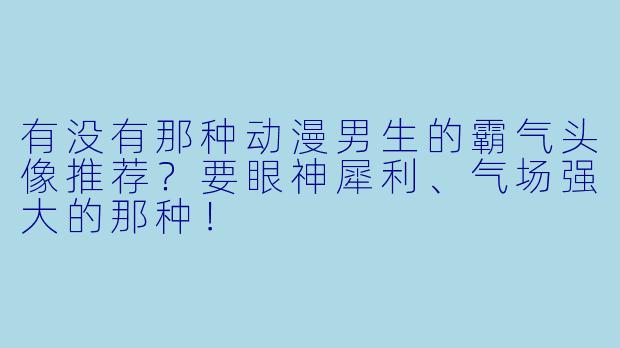 有没有那种动漫男生的霸气头像推荐？要眼神犀利、气场强大的那种！