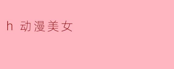 h动漫美女