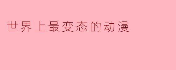 世界上最变态的动漫