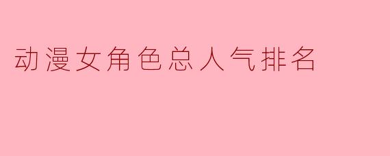 动漫女角色总人气排名
