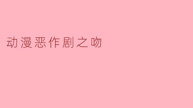 动漫恶作剧之吻