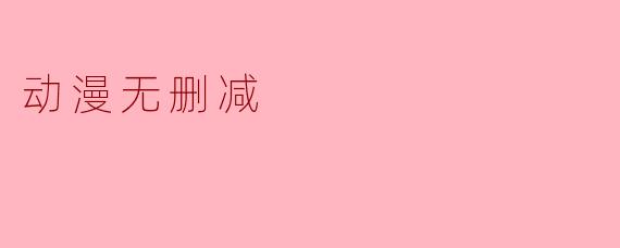 动漫无删减