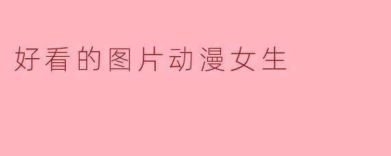 好看的图片动漫女生