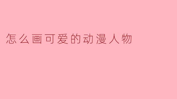 怎么画可爱的动漫人物