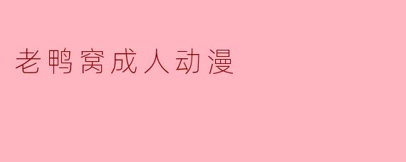 老鸭窝成人动漫