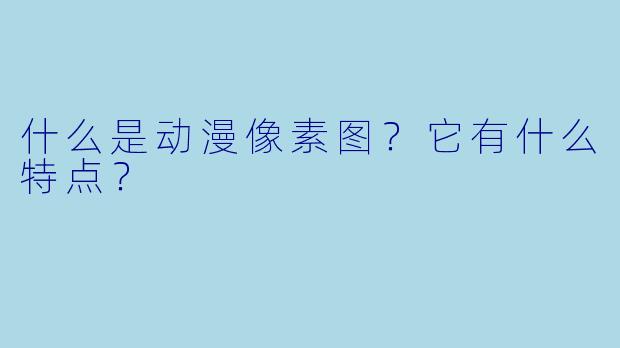 什么是动漫像素图？它有什么特点？