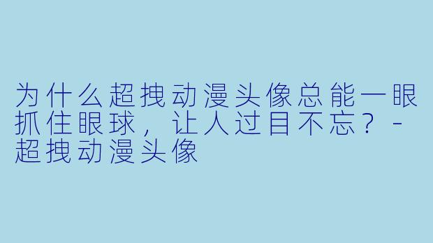 为什么超拽动漫头像总能一眼抓住眼球，让人过目不忘？-超拽动漫头像