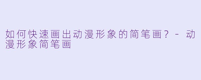 如何快速画出动漫形象的简笔画？-动漫形象简笔画