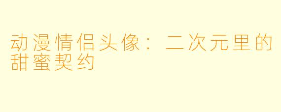 动漫情侣头像：二次元里的甜蜜契约