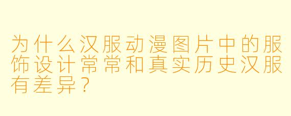 为什么汉服动漫图片中的服饰设计常常和真实历史汉服有差异？