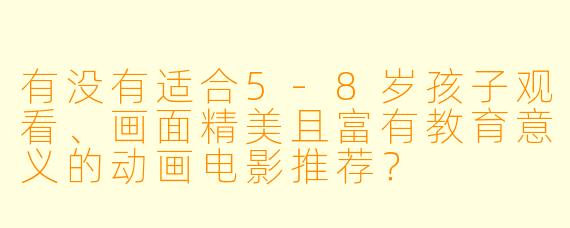 有没有适合5-8岁孩子观看、画面精美且富有教育意义的动画电影推荐？