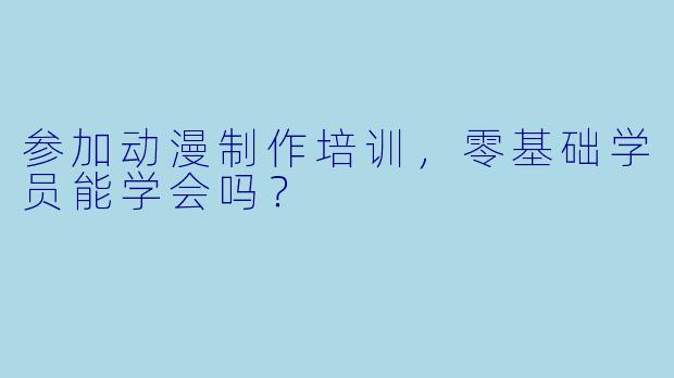 参加动漫制作培训，零基础学员能学会吗？
