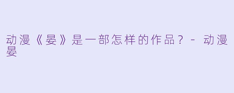 动漫《晏》是一部怎样的作品？