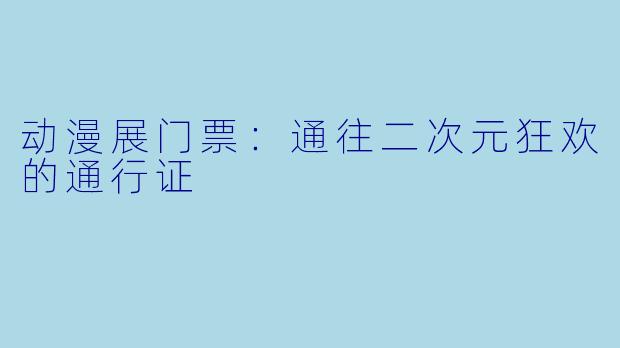 动漫展门票：通往二次元狂欢的通行证