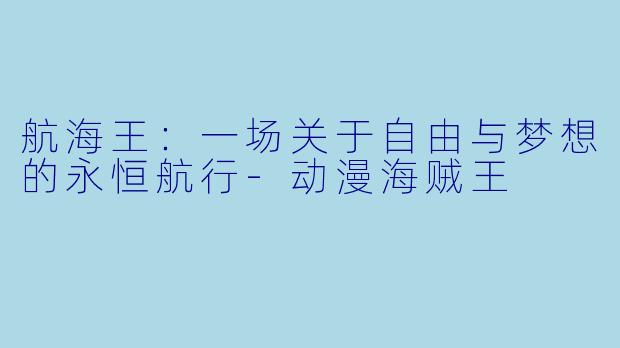 航海王：一场关于自由与梦想的永恒航行-动漫海贼王